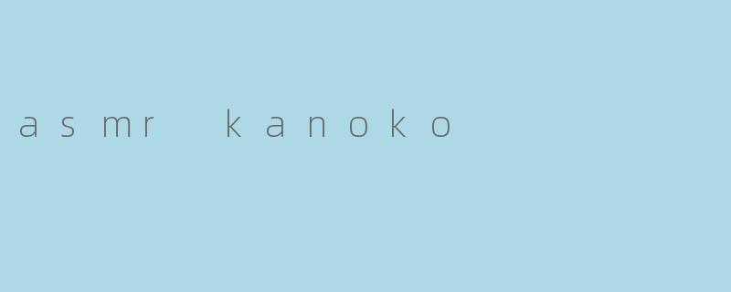 《探索ASMRKanoko的治愈世界:耳语、轻触与心灵的温柔共振》
